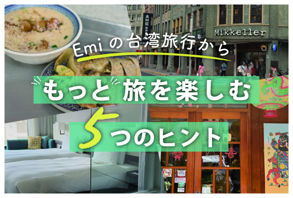 Emiの台湾旅行から。もっと旅を楽しむ5つのヒント