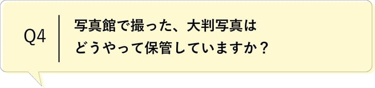 Q4 写真館で撮った、大判写真はどうやって保管していますか?